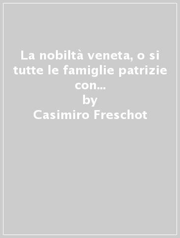 La nobiltà veneta, o si tutte le famiglie patrizie con le figure de suoi scudi & arme (rist. anast.) - Casimiro Freschot