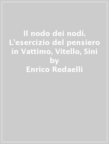 Il nodo dei nodi. L'esercizio del pensiero in Vattimo, Vitello, Sini - Enrico Redaelli