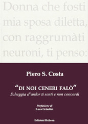 Di noi ceneri falò. Scheggia d ardor ti senti e non concordi