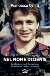 Nel nome di Denis. La storia vera di Bergamini, il calciatore ucciso due volte