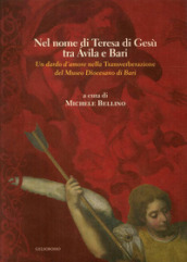 Nel nome di Teresa di Gesù tra Avila e Bari. Un dardo d amore nella Transverberazione del Museo Diocesano di Bari