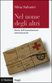 Nel nome degli altri. Storia dell umanitarismo internazionale