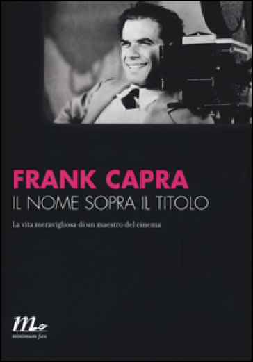 Il nome sopra il titolo. La vita meravigliosa di un maestro del cinema - Frank Capra