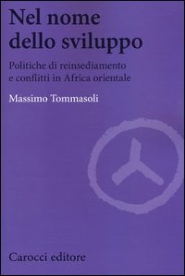 Nel nome dello sviluppo. Politiche di reinsediamento e conflitti in Africa orientale - Massimo Tommasoli