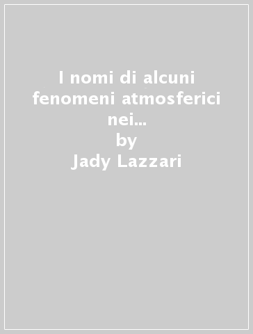 I nomi di alcuni fenomeni atmosferici nei dialetti dell'Italia (rist. anast. 1919) - Jady Lazzari