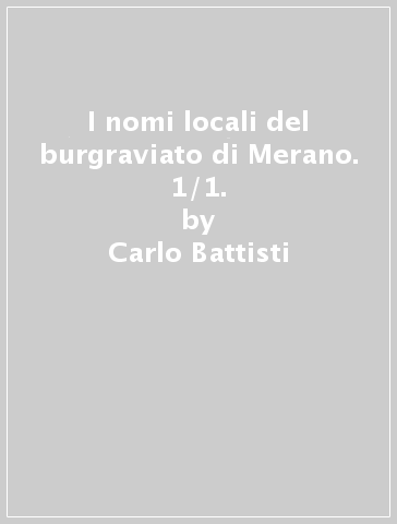 I nomi locali del burgraviato di Merano. 1/1. - Carlo Battisti - Gabriella Giacomelli