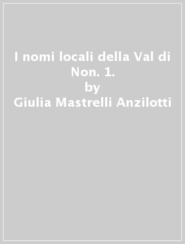 I nomi locali della Val di Non. 1. - Giulia Mastrelli Anzilotti