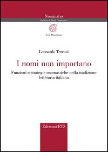 I nomi non importano. Funzioni e strategie onomastiche nella tradizione letteraria italiana - Leonardo Terrusi