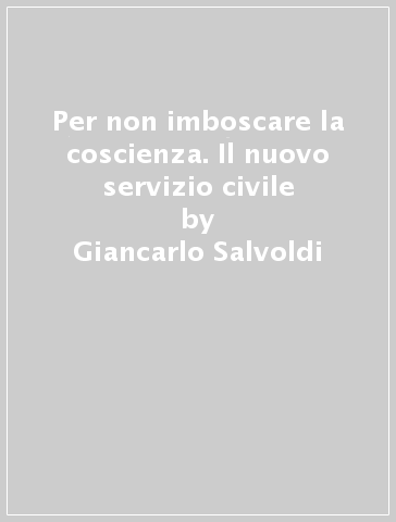 Per non imboscare la coscienza. Il nuovo servizio civile - Giancarlo Salvoldi