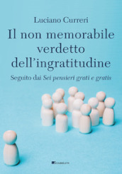 Il non memorabile verdetto dell ingratitudine. Seguito dai «Sei pensieri grati e gratis»