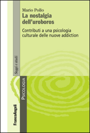 La nostalgia dell'uroboros. Contributi a una psicologia culturale delle nuove addiction - Mario Pollo