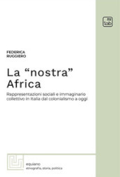 La «nostra» Africa. Rappresentazioni sociali e immaginario collettivo in Italia dal colonialismo a oggi