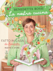 La nostra cucina. Fatto in casa da Benedetta. Ricette e storie. Ediz. illustrata