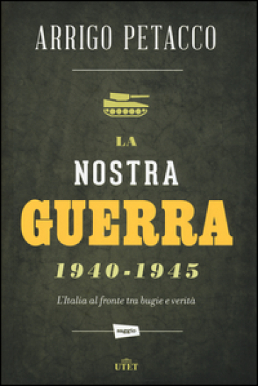 La nostra guerra 1940-1945. L'Italia al fronte tra bugie e verità - Arrigo Petacco