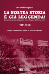 La nostra storia è già leggenda! Storia fotografica e sociale della Curva Maratona del Torino Calcio (1951-1992). Ediz. illustrata