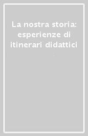 La nostra storia: esperienze di itinerari didattici