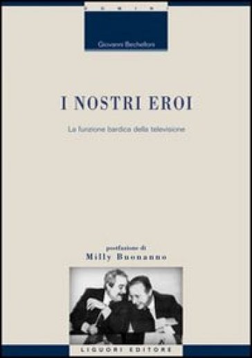 I nostri eroi. La funzione bardica della televisione - Giovanni Bechelloni