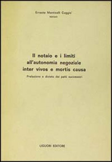 Il notaio e i limiti all'autonomia negoziale inter vivos e mortis causa - Ernesto Monticelli Cuggiò