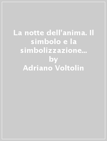 La notte dell'anima. Il simbolo e la simbolizzazione nella teoria e nella pratica psicoanalitica - Adriano Voltolin