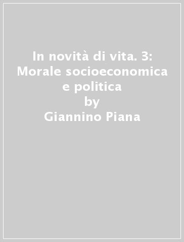 In novità di vita. 3: Morale socioeconomica e politica - Giannino Piana