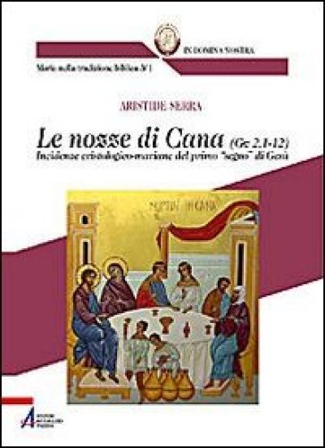 Le nozze di Cana (Gv 2,1-12). Incidenze cristologico-mariane del primo «segno» di Gesù - Aristide Serra