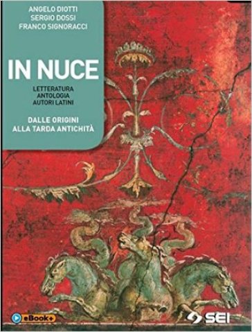 In nuce. Cultura e letteratura latina percorsi antologici. Dalle origini alla tarda antichità. Per le Scuole superiori - Angelo Diotti - Sergio Dossi - Franco Signoracci