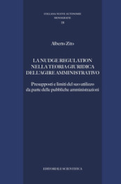 La nudge regulation nella teoria giuridica dell agire amministrativo. Presupposti e limiti del suo utilizzo da parte delle pubbliche amministrazioni