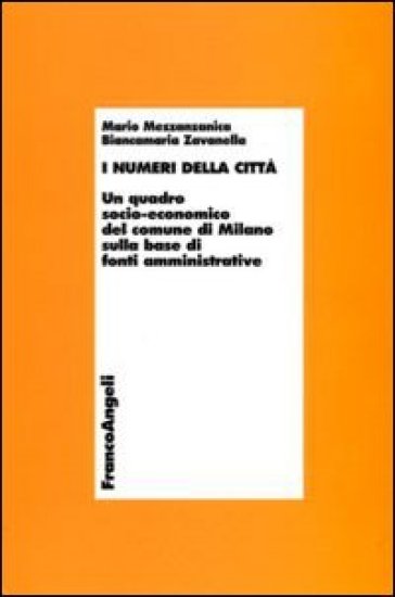 I numeri della città. Un quadro socio-economico del comune di Milano sulla base di fonti amministrative - Mario Mezzanzanica - Biancamaria Zavanella