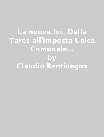 La nuova Iuc. Dalla Tares all'Imposta Unica Comunale: cosa cambia dal 2014. Con CD-ROM - Claudio Bentivegna - Antonio Cantalupo