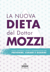 La nuova dieta del dottor Mozzi. Nuovi contenuti, spunti e interpretazioni per prevenire, curare, guarire