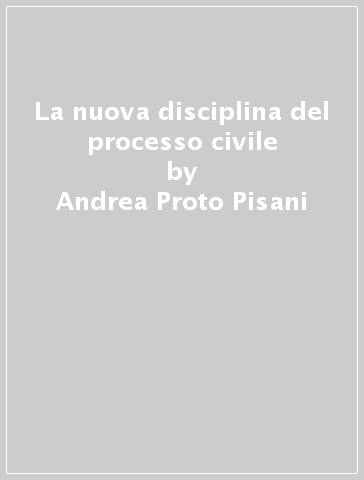 La nuova disciplina del processo civile - Andrea Proto Pisani