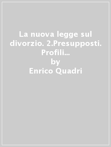 La nuova legge sul divorzio. 2.Presupposti. Profili personali e processuali - Enrico Quadri