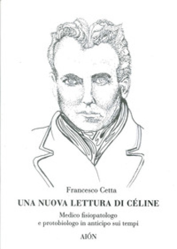 Una nuova lettura di Céline. Medico fisiopatologo e protobiologo in anticipo sui tempi - Francesco Cetta