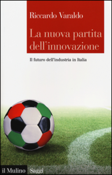 La nuova partita dell'innovazione. Il futuro dell'industria italiana - Riccardo Varaldo
