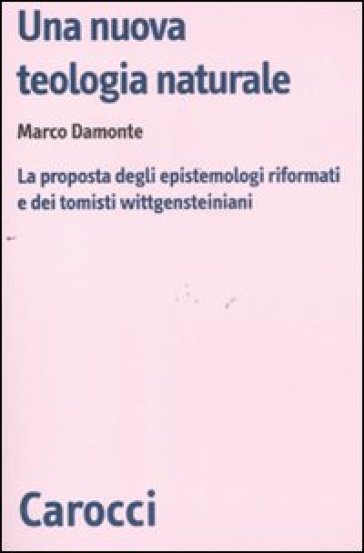 Una nuova teologia naturale. La proposta degli epistemologi riformati e dei tomisti wittgensteiniani - Marco Damonte
