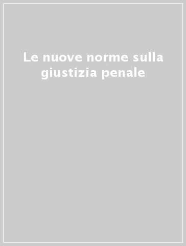 Le nuove norme sulla giustizia penale