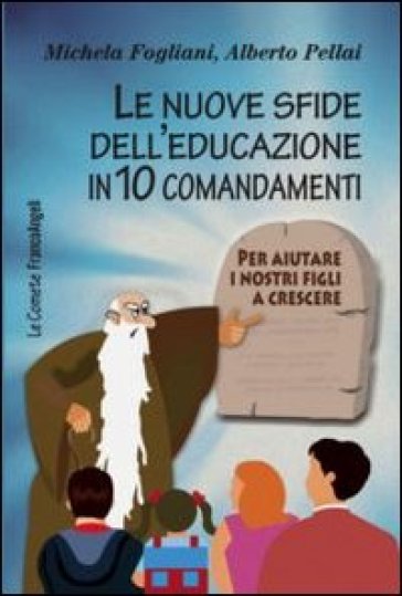 Le nuove sfide dell'educazione in 10 comandamenti. Per aiutare i nostri figli a crescere - Michela Fogliani - Alberto Pellai