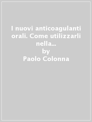 I nuovi anticoagulanti orali. Come utilizzarli nella fibrillazione atriale e nel tromboembolismo venoso - Paolo Colonna