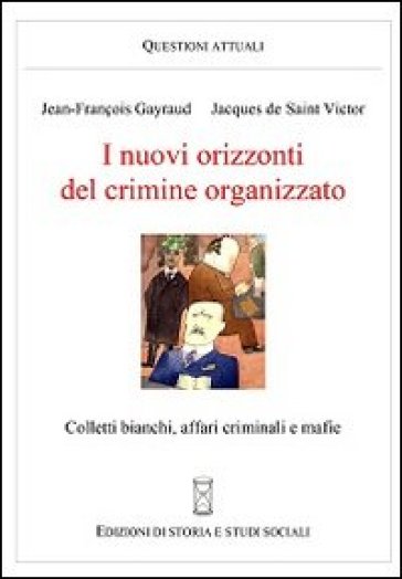 I nuovi orizzonti del crimine organizzato. Colletti bianchi, affari criminali e mafie - Jean-François Gayraud - Jacques de Saint-Victor