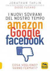 I nuovi sovrani del nostro tempo. Amazon, Google, Facebook. Cosa vogliono? Vanno fermati?