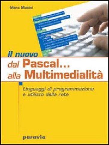 Il nuovo Dal Pascal... alla multimedialità. Linguaggi di programmazione e utilizzo della rete. Per le Scuole superiori - Mara Masini