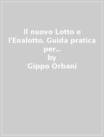 Il nuovo Lotto e l'Enalotto. Guida pratica per principianti e sistemisti - Gippo Orbani