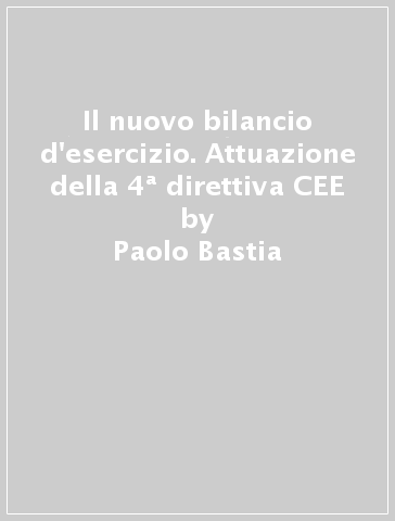 Il nuovo bilancio d'esercizio. Attuazione della 4ª direttiva CEE - Paolo Bastia