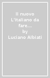 Il nuovo L italiano da fare. Comunicare, ragionare, saper essere. Per il biennio delle Scuole superiori. Con e-book. Con espansione online