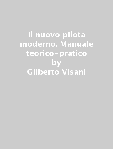 Il nuovo pilota moderno. Manuale teorico-pratico - Gilberto Visani