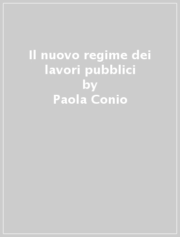 Il nuovo regime dei lavori pubblici - Paola Conio - Francesco Karrer - Paolo Novi