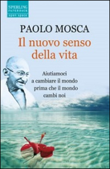 Il nuovo senso della vita. Aiutiamoci a cambiare il mondo prima che il mondo cambi noi - Paolo Mosca