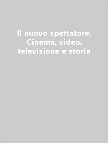 Il nuovo spettatore. Cinema, video, televisione e storia