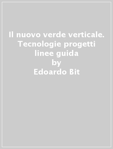 Il nuovo verde verticale. Tecnologie progetti linee guida - Edoardo Bit