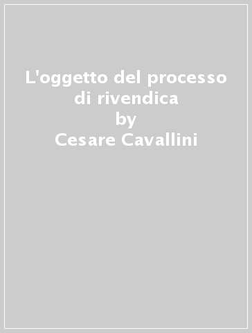 L'oggetto del processo di rivendica - Cesare Cavallini